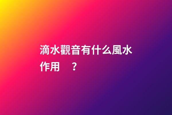 滴水觀音有什么風水作用？